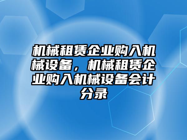 機械租賃企業(yè)購入機械設備，機械租賃企業(yè)購入機械設備會計分錄