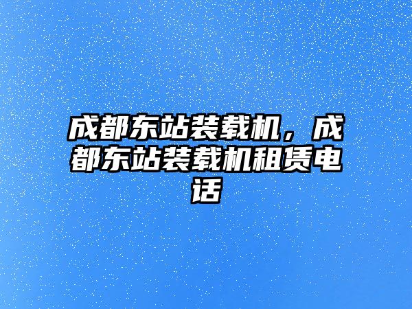 成都東站裝載機(jī)，成都東站裝載機(jī)租賃電話