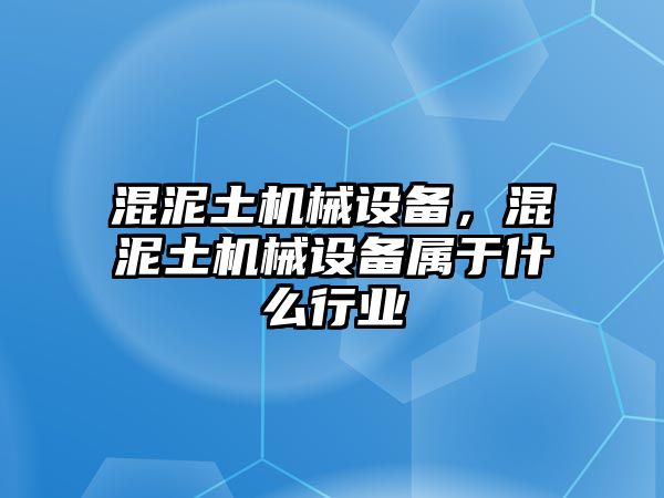 混泥土機(jī)械設(shè)備，混泥土機(jī)械設(shè)備屬于什么行業(yè)