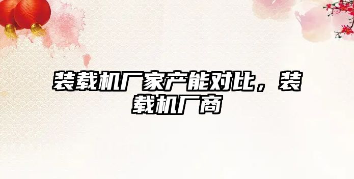裝載機(jī)廠家產(chǎn)能對(duì)比，裝載機(jī)廠商