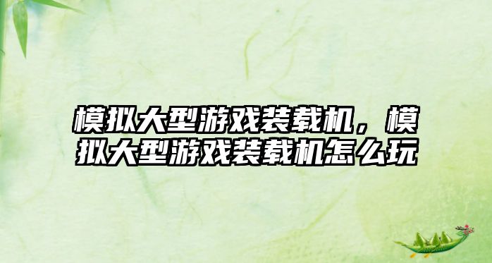 模擬大型游戲裝載機(jī)，模擬大型游戲裝載機(jī)怎么玩