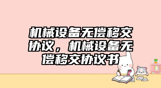 機械設備無償移交協(xié)議，機械設備無償移交協(xié)議書
