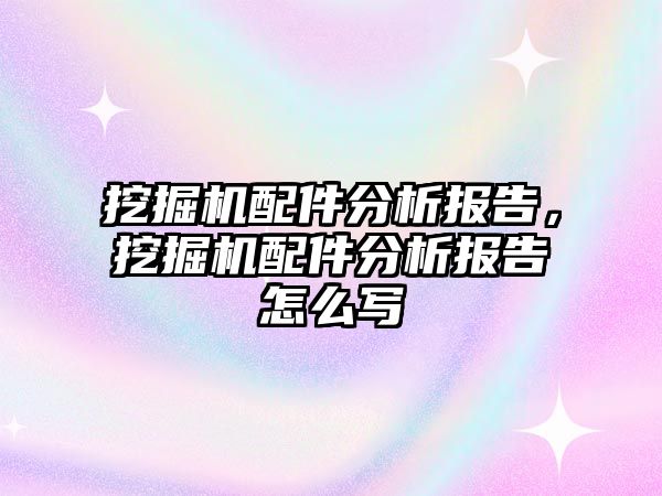 挖掘機配件分析報告，挖掘機配件分析報告怎么寫