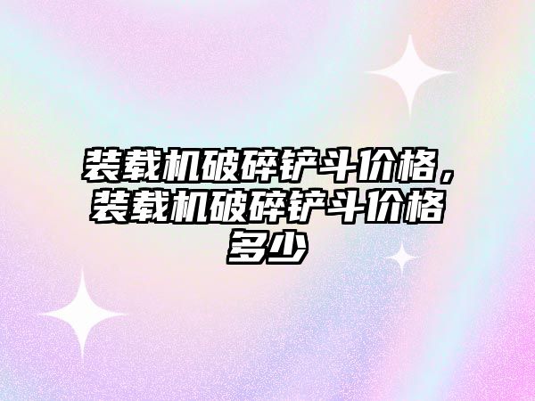 裝載機(jī)破碎鏟斗價(jià)格，裝載機(jī)破碎鏟斗價(jià)格多少