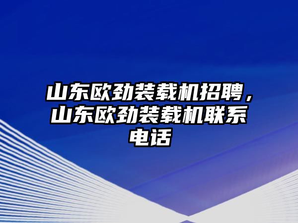 山東歐勁裝載機(jī)招聘，山東歐勁裝載機(jī)聯(lián)系電話