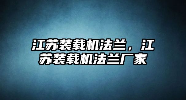 江蘇裝載機(jī)法蘭，江蘇裝載機(jī)法蘭廠家