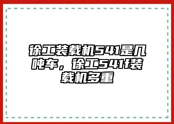 徐工裝載機(jī)541是幾噸車，徐工541f裝載機(jī)多重