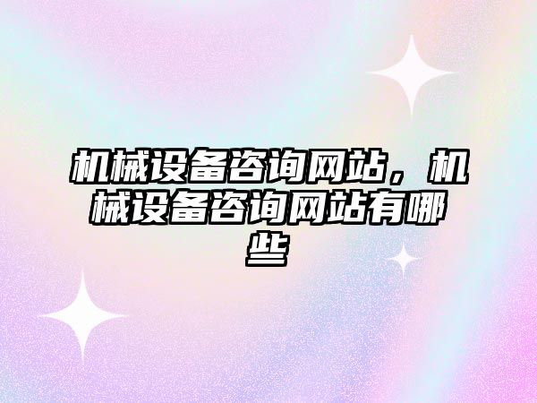 機(jī)械設(shè)備咨詢網(wǎng)站，機(jī)械設(shè)備咨詢網(wǎng)站有哪些