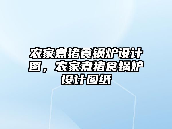 農家煮豬食鍋爐設計圖，農家煮豬食鍋爐設計圖紙