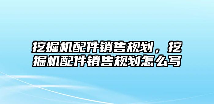 挖掘機(jī)配件銷售規(guī)劃，挖掘機(jī)配件銷售規(guī)劃怎么寫