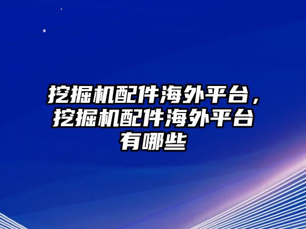 挖掘機(jī)配件海外平臺(tái)，挖掘機(jī)配件海外平臺(tái)有哪些