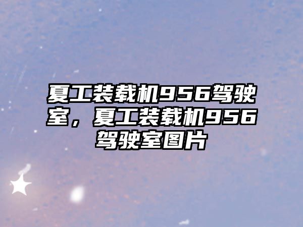 夏工裝載機(jī)956駕駛室，夏工裝載機(jī)956駕駛室圖片