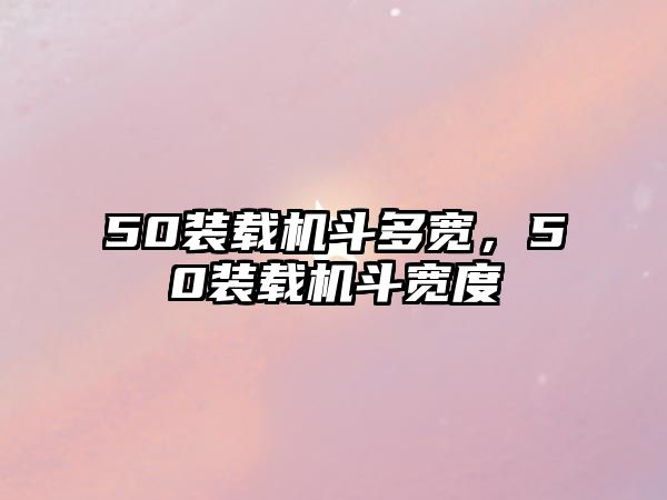 50裝載機斗多寬，50裝載機斗寬度