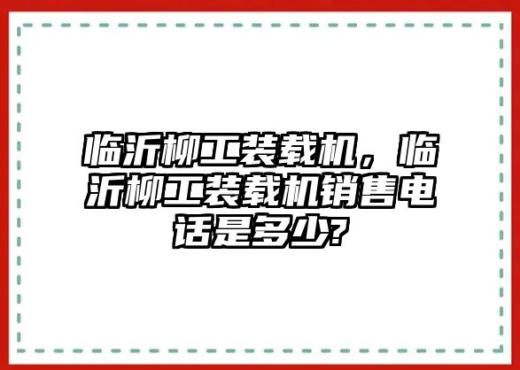 臨沂柳工裝載機(jī)，臨沂柳工裝載機(jī)銷售電話是多少?