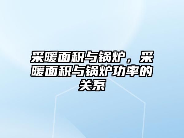 采暖面積與鍋爐，采暖面積與鍋爐功率的關(guān)系