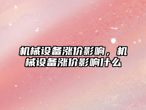 機械設備漲價影響，機械設備漲價影響什么