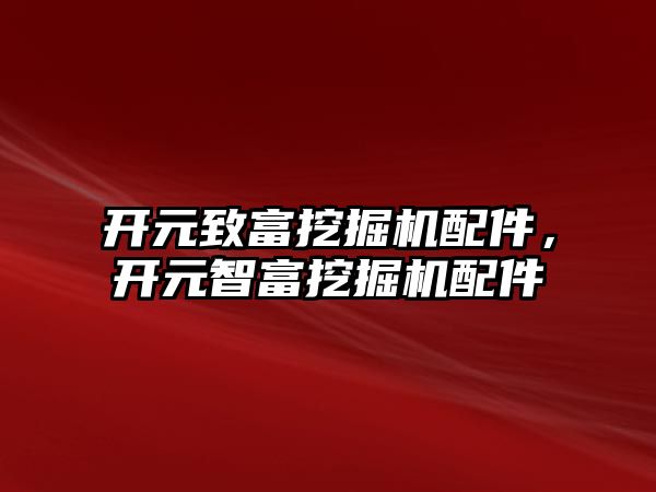 開元致富挖掘機配件，開元智富挖掘機配件