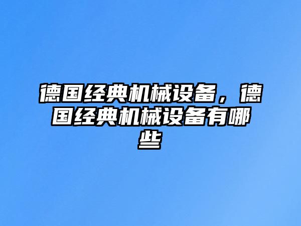 德國經(jīng)典機械設(shè)備，德國經(jīng)典機械設(shè)備有哪些