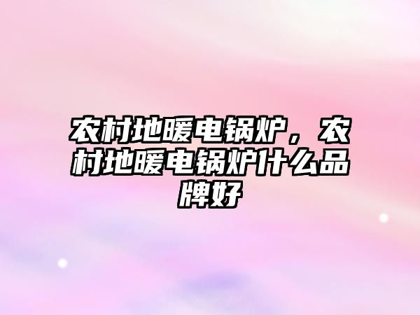 農(nóng)村地暖電鍋爐，農(nóng)村地暖電鍋爐什么品牌好