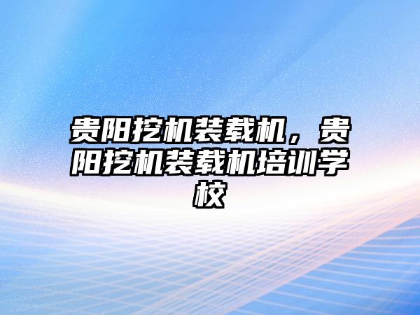貴陽挖機裝載機，貴陽挖機裝載機培訓(xùn)學(xué)校