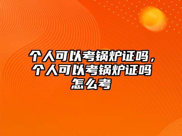 個人可以考鍋爐證嗎，個人可以考鍋爐證嗎怎么考