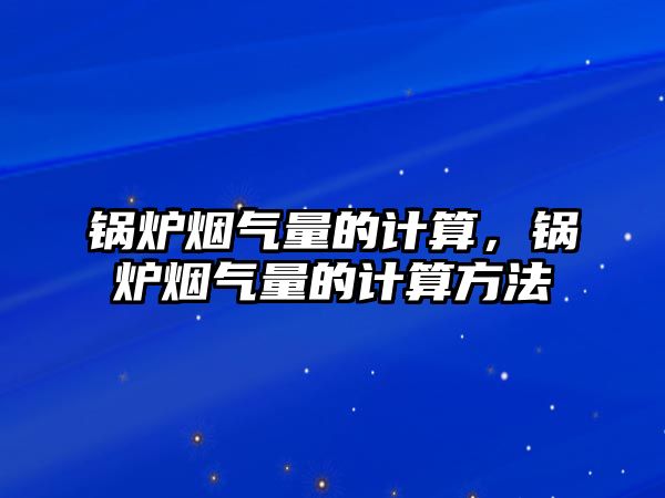 鍋爐煙氣量的計算，鍋爐煙氣量的計算方法
