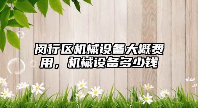 閔行區(qū)機(jī)械設(shè)備大概費(fèi)用，機(jī)械設(shè)備多少錢