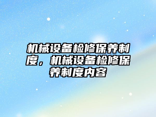 機械設備檢修保養(yǎng)制度，機械設備檢修保養(yǎng)制度內容