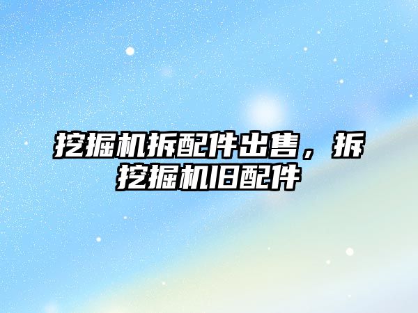 挖掘機(jī)拆配件出售，拆挖掘機(jī)舊配件