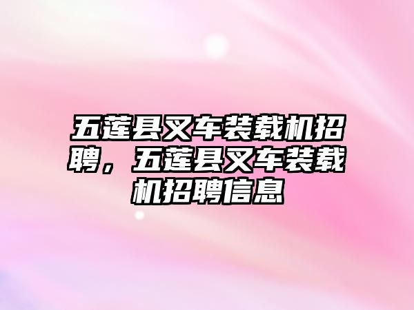 五蓮縣叉車裝載機(jī)招聘，五蓮縣叉車裝載機(jī)招聘信息