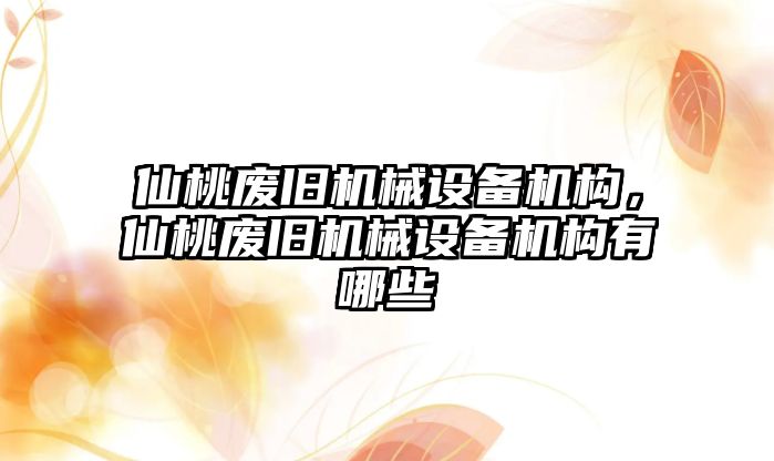 仙桃廢舊機(jī)械設(shè)備機(jī)構(gòu)，仙桃廢舊機(jī)械設(shè)備機(jī)構(gòu)有哪些