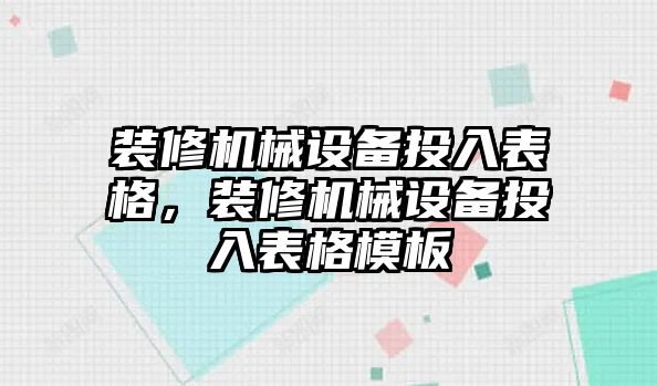 裝修機(jī)械設(shè)備投入表格，裝修機(jī)械設(shè)備投入表格模板