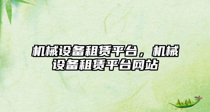 機(jī)械設(shè)備租賃平臺(tái)，機(jī)械設(shè)備租賃平臺(tái)網(wǎng)站