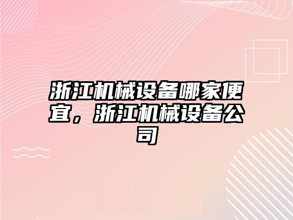浙江機械設備哪家便宜，浙江機械設備公司