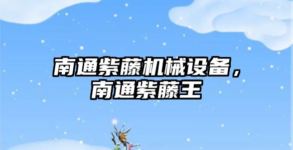 南通紫藤機械設(shè)備，南通紫藤王