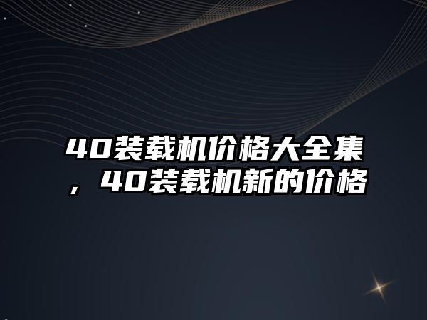 40裝載機(jī)價格大全集，40裝載機(jī)新的價格