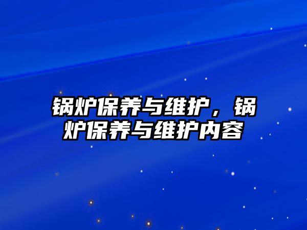 鍋爐保養(yǎng)與維護(hù)，鍋爐保養(yǎng)與維護(hù)內(nèi)容