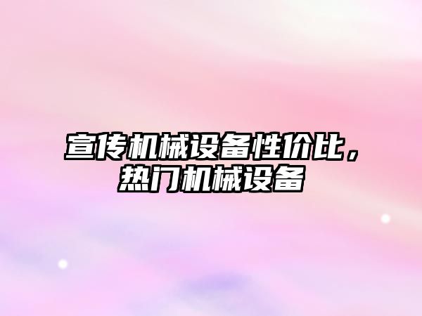 宣傳機(jī)械設(shè)備性價(jià)比，熱門機(jī)械設(shè)備