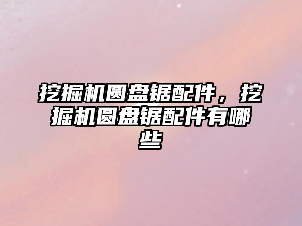 挖掘機(jī)圓盤鋸配件，挖掘機(jī)圓盤鋸配件有哪些