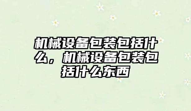 機械設(shè)備包裝包括什么，機械設(shè)備包裝包括什么東西