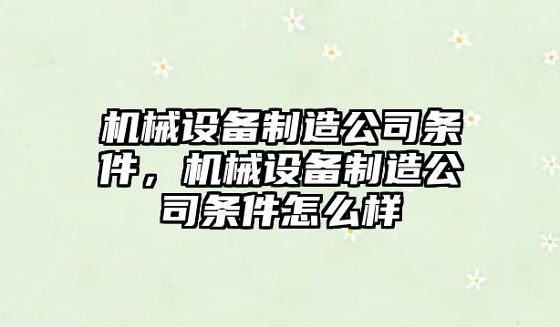 機(jī)械設(shè)備制造公司條件，機(jī)械設(shè)備制造公司條件怎么樣