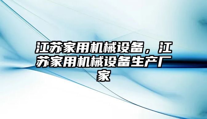 江蘇家用機(jī)械設(shè)備，江蘇家用機(jī)械設(shè)備生產(chǎn)廠家