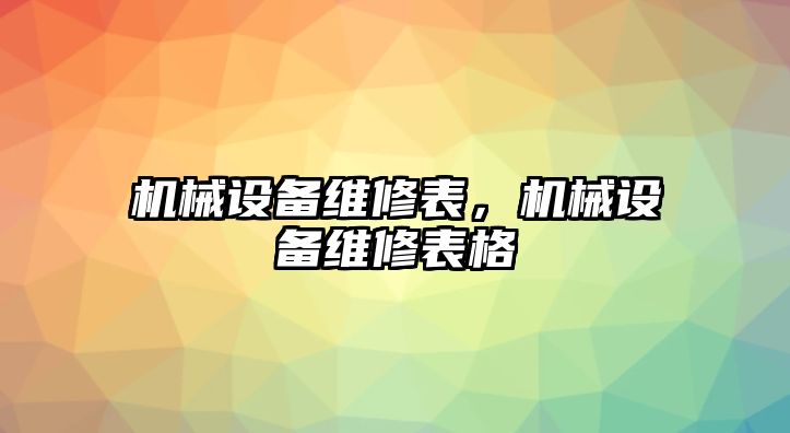 機(jī)械設(shè)備維修表，機(jī)械設(shè)備維修表格