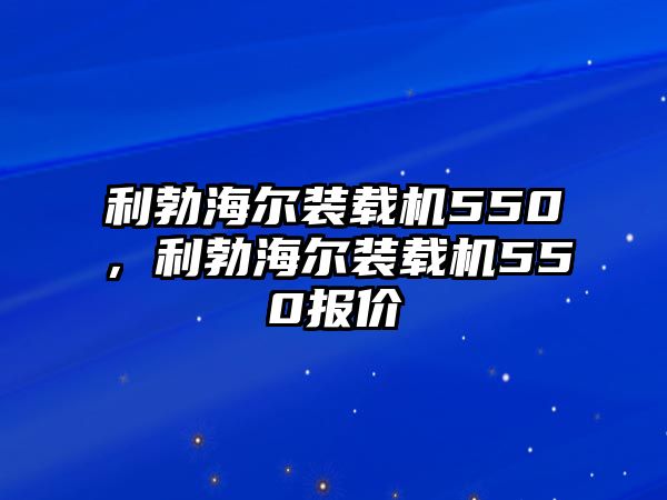 利勃海爾裝載機550，利勃海爾裝載機550報價