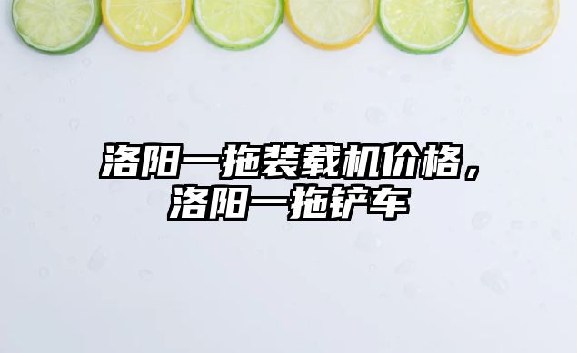 洛陽(yáng)一拖裝載機(jī)價(jià)格，洛陽(yáng)一拖鏟車(chē)