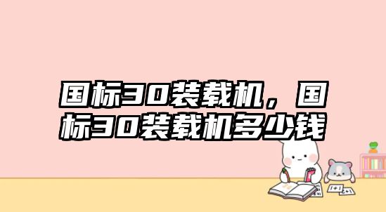 國標(biāo)30裝載機，國標(biāo)30裝載機多少錢