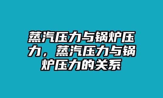 蒸汽壓力與鍋爐壓力，蒸汽壓力與鍋爐壓力的關(guān)系