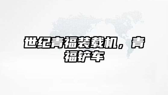 世紀(jì)青福裝載機(jī)，青福鏟車