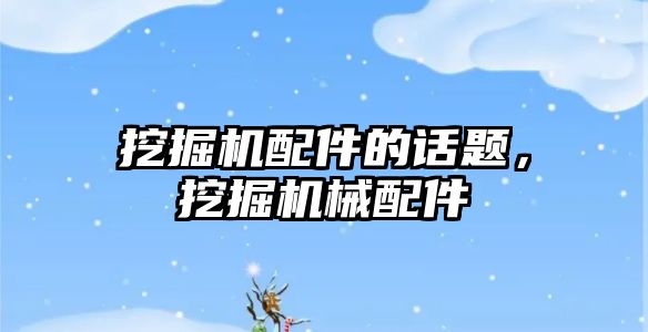 挖掘機(jī)配件的話題，挖掘機(jī)械配件