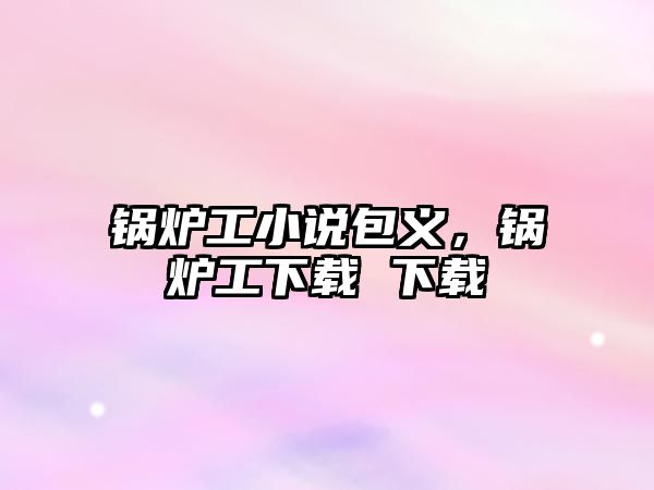 鍋爐工小說包義，鍋爐工下載 下載